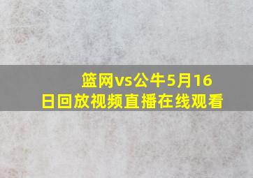 篮网vs公牛5月16日回放视频直播在线观看