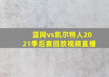 篮网vs凯尔特人2021季后赛回放视频直播