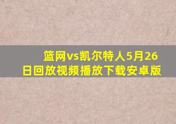 篮网vs凯尔特人5月26日回放视频播放下载安卓版