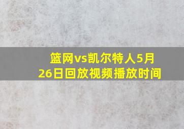 篮网vs凯尔特人5月26日回放视频播放时间