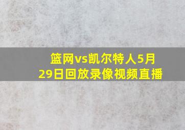 篮网vs凯尔特人5月29日回放录像视频直播