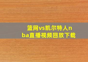 篮网vs凯尔特人nba直播视频回放下载