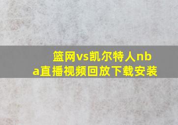 篮网vs凯尔特人nba直播视频回放下载安装