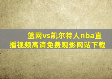 篮网vs凯尔特人nba直播视频高清免费观影网站下载