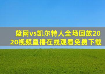 篮网vs凯尔特人全场回放2020视频直播在线观看免费下载