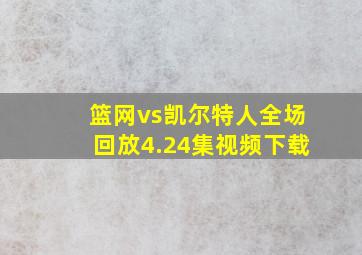 篮网vs凯尔特人全场回放4.24集视频下载