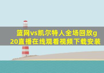 篮网vs凯尔特人全场回放g20直播在线观看视频下载安装