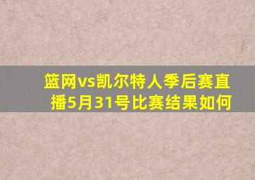 篮网vs凯尔特人季后赛直播5月31号比赛结果如何