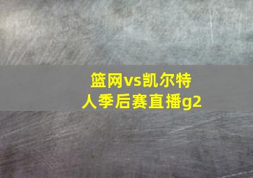 篮网vs凯尔特人季后赛直播g2