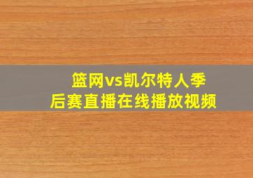 篮网vs凯尔特人季后赛直播在线播放视频