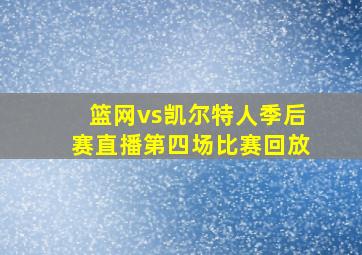 篮网vs凯尔特人季后赛直播第四场比赛回放