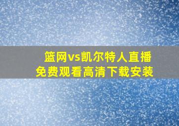 篮网vs凯尔特人直播免费观看高清下载安装