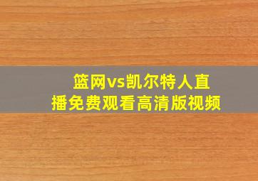 篮网vs凯尔特人直播免费观看高清版视频