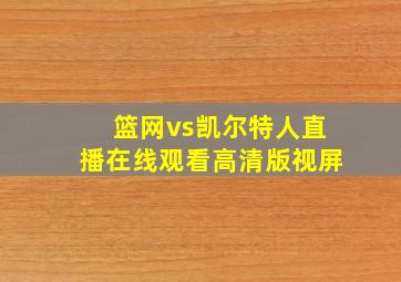 篮网vs凯尔特人直播在线观看高清版视屏