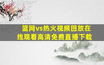 篮网vs热火视频回放在线观看高清免费直播下载