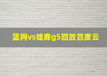 篮网vs雄鹿g5回放百度云