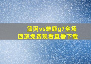 篮网vs雄鹿g7全场回放免费观看直播下载