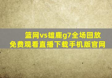 篮网vs雄鹿g7全场回放免费观看直播下载手机版官网