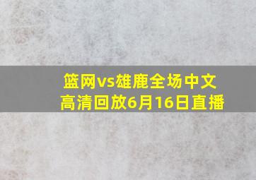 篮网vs雄鹿全场中文高清回放6月16日直播