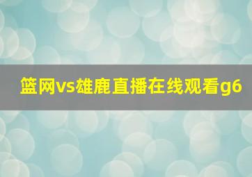 篮网vs雄鹿直播在线观看g6