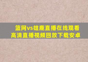 篮网vs雄鹿直播在线观看高清直播视频回放下载安卓