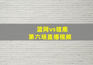 篮网vs雄鹿第六场直播视频