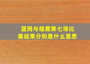 篮网与雄鹿第七场比赛结果分别是什么意思