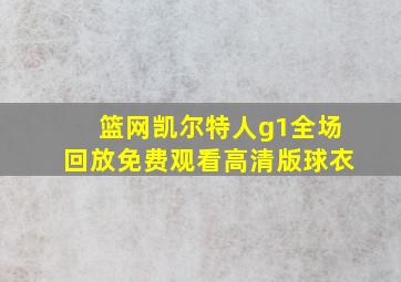 篮网凯尔特人g1全场回放免费观看高清版球衣