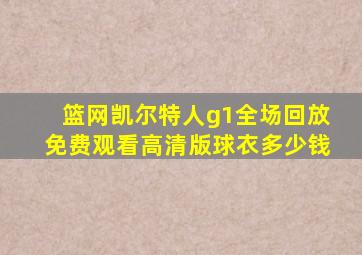 篮网凯尔特人g1全场回放免费观看高清版球衣多少钱