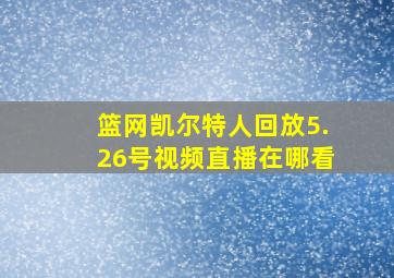 篮网凯尔特人回放5.26号视频直播在哪看