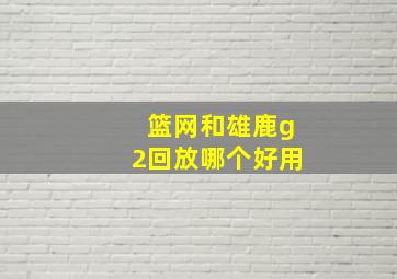 篮网和雄鹿g2回放哪个好用