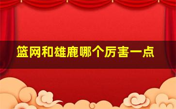 篮网和雄鹿哪个厉害一点