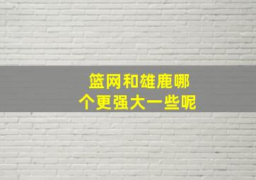 篮网和雄鹿哪个更强大一些呢