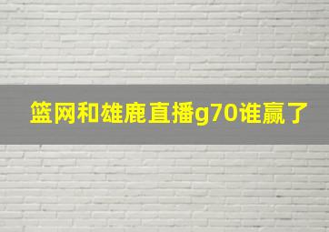 篮网和雄鹿直播g70谁赢了