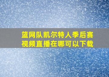 篮网队凯尔特人季后赛视频直播在哪可以下载