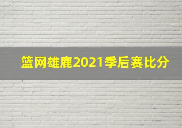 篮网雄鹿2021季后赛比分