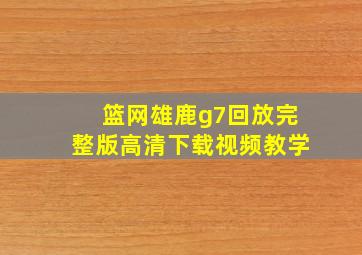 篮网雄鹿g7回放完整版高清下载视频教学