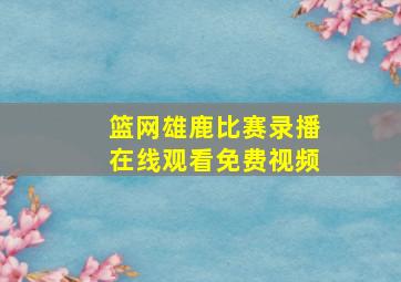 篮网雄鹿比赛录播在线观看免费视频