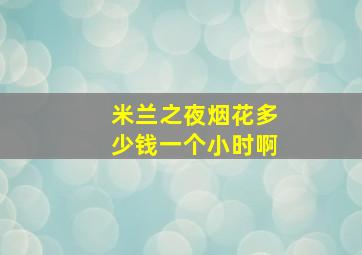 米兰之夜烟花多少钱一个小时啊