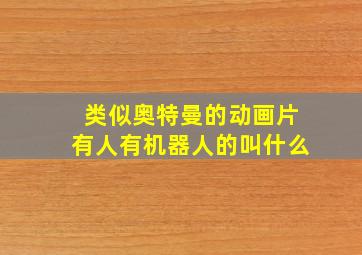 类似奥特曼的动画片有人有机器人的叫什么