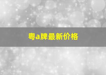 粤a牌最新价格