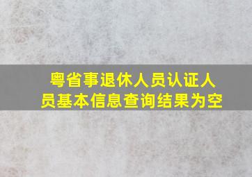 粤省事退休人员认证人员基本信息查询结果为空