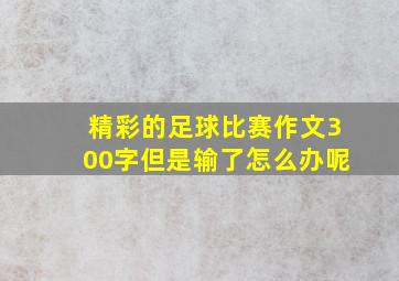 精彩的足球比赛作文300字但是输了怎么办呢