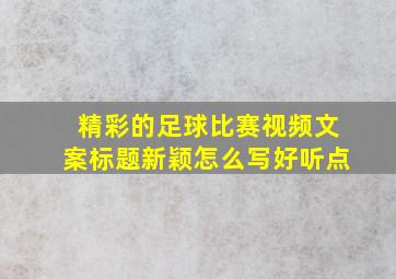 精彩的足球比赛视频文案标题新颖怎么写好听点