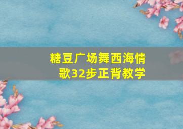 糖豆广场舞西海情歌32步正背教学