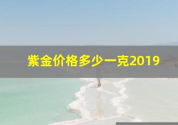 紫金价格多少一克2019