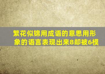 繁花似锦用成语的意思用形象的语言表现出来8却被6模