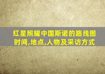 红星照耀中国斯诺的路线图时间,地点,人物及采访方式