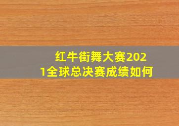 红牛街舞大赛2021全球总决赛成绩如何