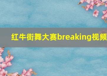 红牛街舞大赛breaking视频